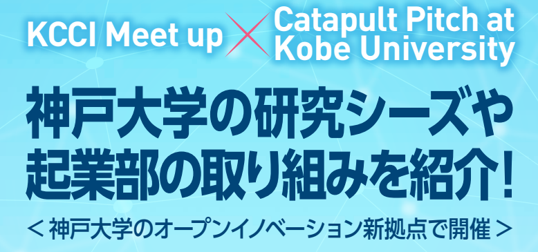 【神戸商工会議所×神戸大学】KCCI Meet up×Catapult Pitch at Kobe University　～神戸大学の研究シーズや起業部の取り組みを紹介！～